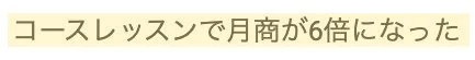 受講生さまの声:コースレッスンで月商が6倍に